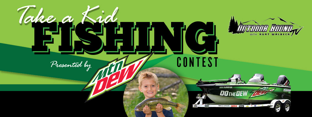 Take a kid fishing contest. Presented by Mountain Dew and Outdoor Bound TV with Kurt Walbeck.